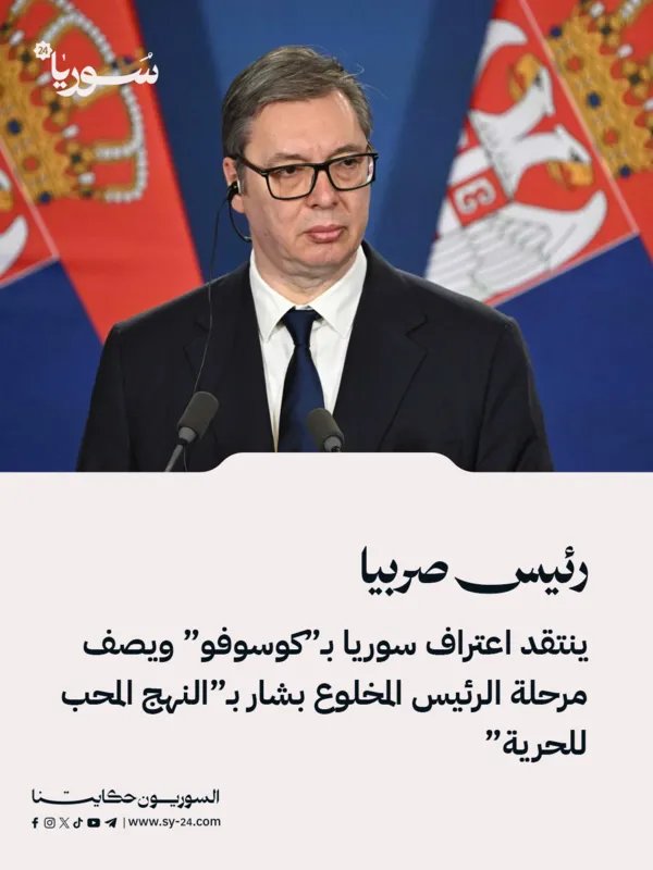 رئيس صربيا ينتقد اعتراف سوريا بكوسوفو ويصف حقبة الأسد بـ "المحبة للحرية"